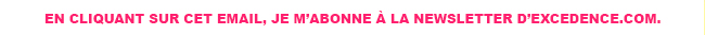 En cliquant sur ce mail je m'abonne à la newsletter excedence.com