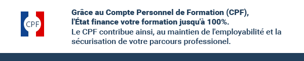 Grâce au Compte Personnel de Formation (CPF),l'état finance votre formation jusqu'à 100%. Le CPF contribue ainsi, au maintien de l'employabilité et la sécurisation de votre parcours professionel.